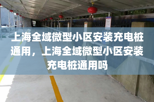 上海全域微型小区安装充电桩通用，上海全域微型小区安装充电桩通用吗