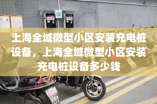 上海全域微型小区安装充电桩设备，上海全域微型小区安装充电桩设备多少钱