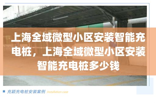 上海全域微型小区安装智能充电桩，上海全域微型小区安装智能充电桩多少钱