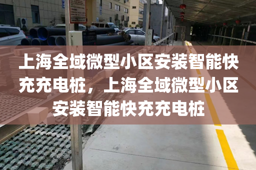 上海全域微型小区安装智能快充充电桩，上海全域微型小区安装智能快充充电桩
