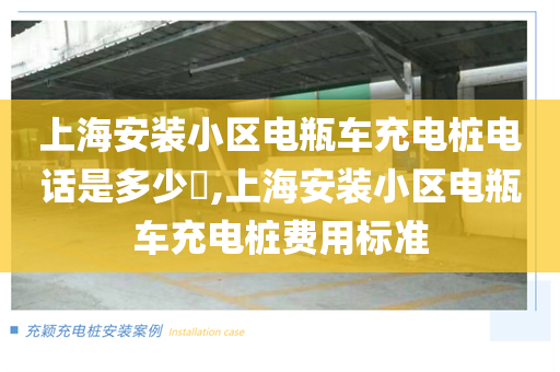 上海安装小区电瓶车充电桩电话是多少​,上海安装小区电瓶车充电桩费用标准