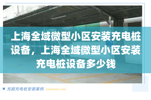 上海全域微型小区安装充电桩设备，上海全域微型小区安装充电桩设备多少钱