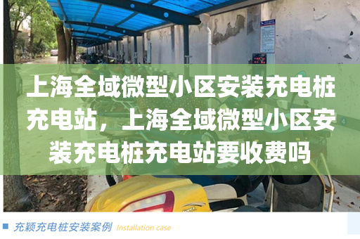 上海全域微型小区安装充电桩充电站，上海全域微型小区安装充电桩充电站要收费吗
