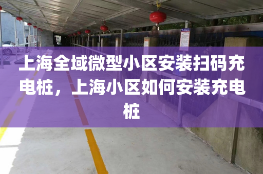 上海全域微型小区安装扫码充电桩，上海小区如何安装充电桩