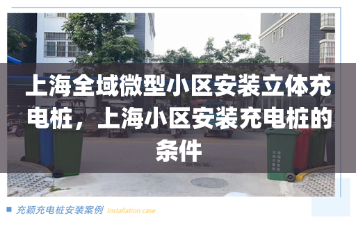 上海全域微型小区安装立体充电桩，上海小区安装充电桩的条件