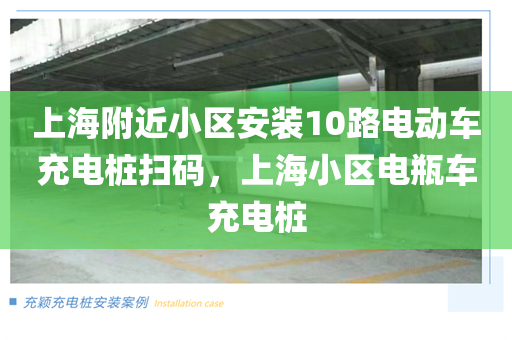 上海附近小区安装10路电动车充电桩扫码，上海小区电瓶车充电桩