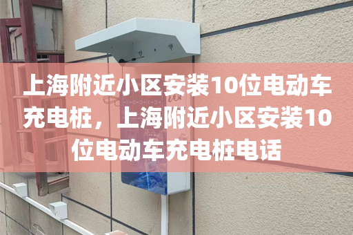 上海附近小区安装10位电动车充电桩，上海附近小区安装10位电动车充电桩电话
