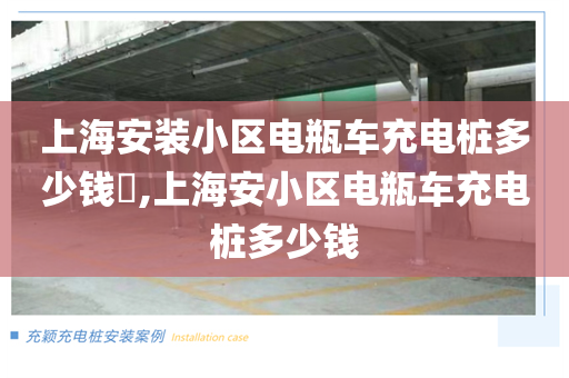 上海安装小区电瓶车充电桩多少钱​,上海安小区电瓶车充电桩多少钱