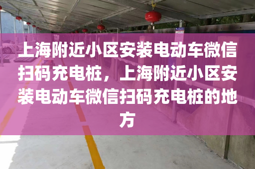 上海附近小区安装电动车微信扫码充电桩，上海附近小区安装电动车微信扫码充电桩的地方
