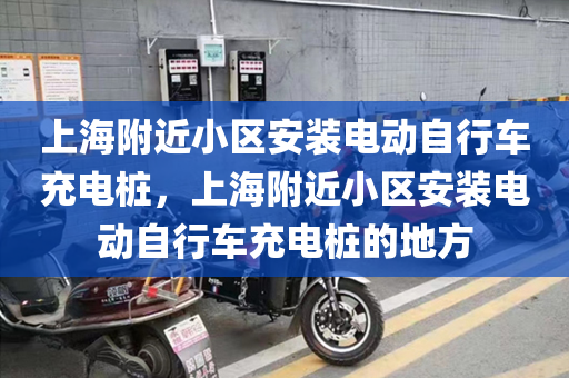 上海附近小区安装电动自行车充电桩，上海附近小区安装电动自行车充电桩的地方