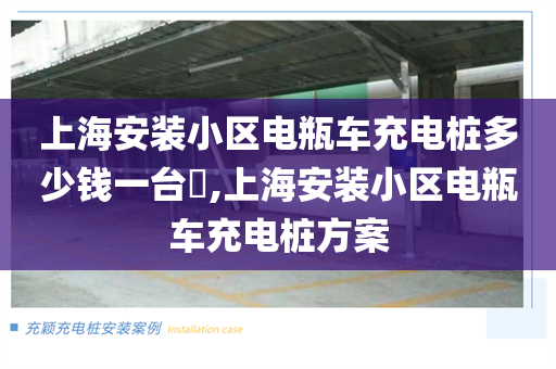 上海安装小区电瓶车充电桩多少钱一台​,上海安装小区电瓶车充电桩方案