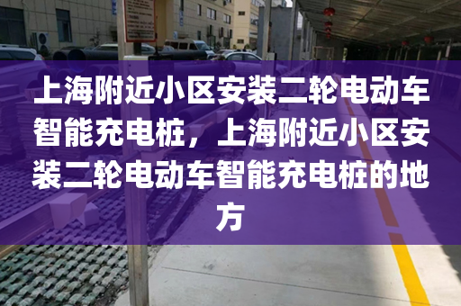 上海附近小区安装二轮电动车智能充电桩，上海附近小区安装二轮电动车智能充电桩的地方