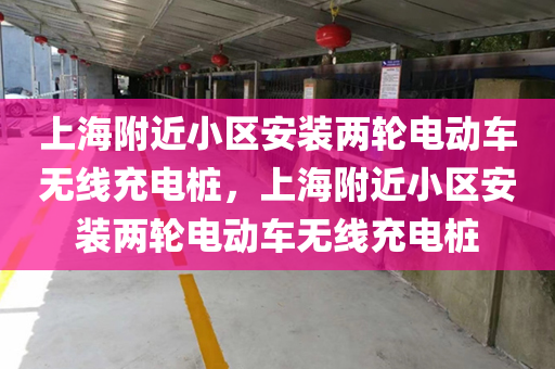上海附近小区安装两轮电动车无线充电桩，上海附近小区安装两轮电动车无线充电桩