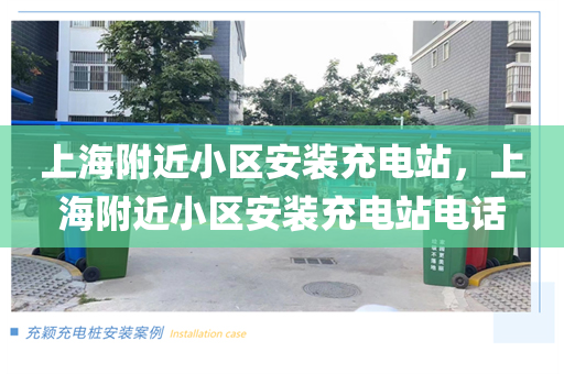 上海附近小区安装充电站，上海附近小区安装充电站电话