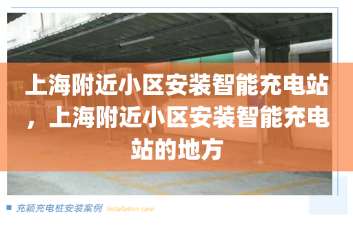 上海附近小区安装智能充电站，上海附近小区安装智能充电站的地方