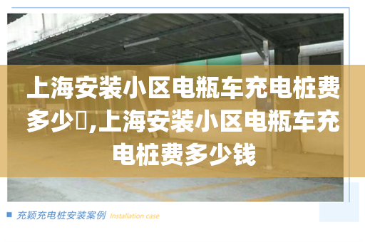 上海安装小区电瓶车充电桩费多少​,上海安装小区电瓶车充电桩费多少钱