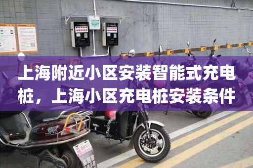 上海附近小区安装智能式充电桩，上海小区充电桩安装条件