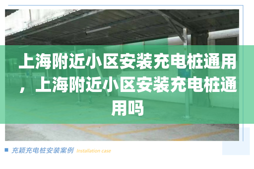 上海附近小区安装充电桩通用，上海附近小区安装充电桩通用吗