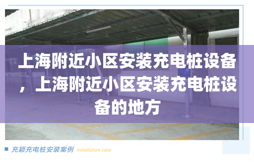 上海附近小区安装充电桩设备，上海附近小区安装充电桩设备的地方