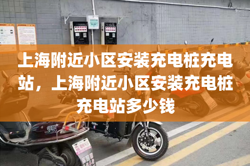 上海附近小区安装充电桩充电站，上海附近小区安装充电桩充电站多少钱