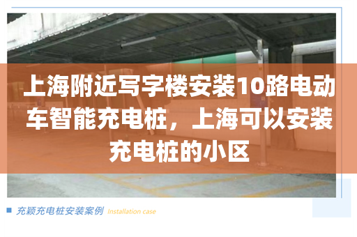 上海附近写字楼安装10路电动车智能充电桩，上海可以安装充电桩的小区