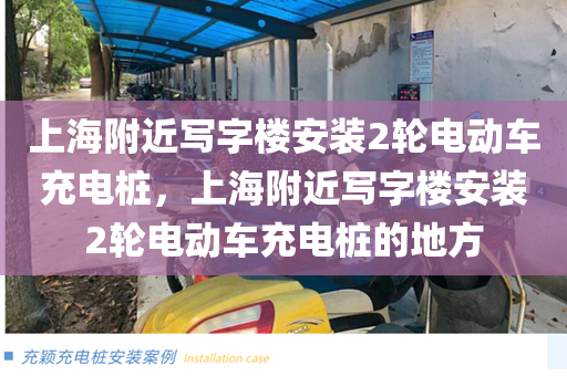 上海附近写字楼安装2轮电动车充电桩，上海附近写字楼安装2轮电动车充电桩的地方