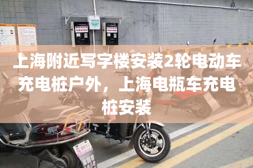 上海附近写字楼安装2轮电动车充电桩户外，上海电瓶车充电桩安装