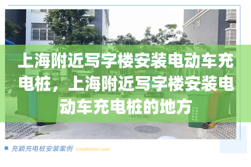上海附近写字楼安装电动车充电桩，上海附近写字楼安装电动车充电桩的地方