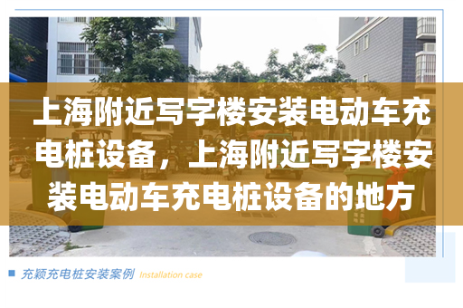 上海附近写字楼安装电动车充电桩设备，上海附近写字楼安装电动车充电桩设备的地方