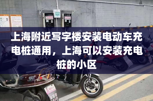 上海附近写字楼安装电动车充电桩通用，上海可以安装充电桩的小区