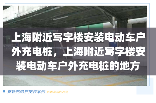 上海附近写字楼安装电动车户外充电桩，上海附近写字楼安装电动车户外充电桩的地方