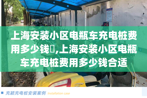 上海安装小区电瓶车充电桩费用多少钱​,上海安装小区电瓶车充电桩费用多少钱合适
