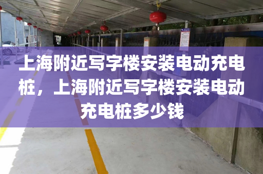上海附近写字楼安装电动充电桩，上海附近写字楼安装电动充电桩多少钱