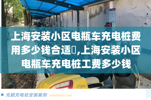 上海安装小区电瓶车充电桩费用多少钱合适​,上海安装小区电瓶车充电桩工费多少钱