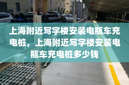 上海附近写字楼安装电瓶车充电桩，上海附近写字楼安装电瓶车充电桩多少钱
