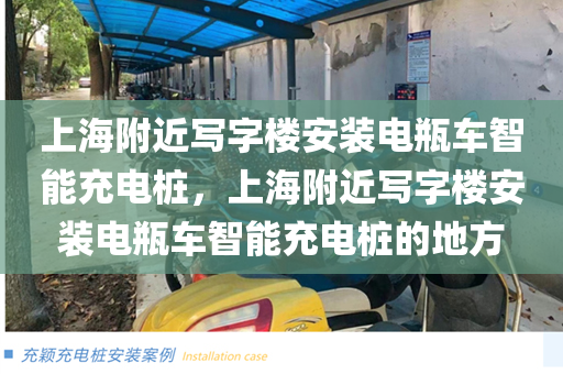 上海附近写字楼安装电瓶车智能充电桩，上海附近写字楼安装电瓶车智能充电桩的地方