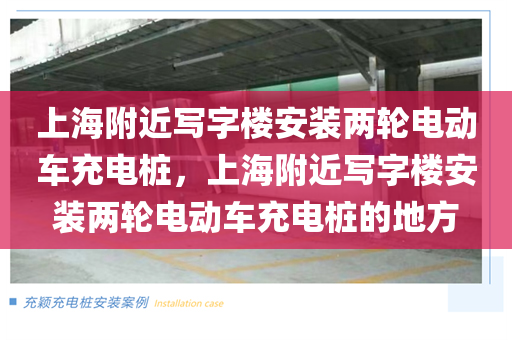 上海附近写字楼安装两轮电动车充电桩，上海附近写字楼安装两轮电动车充电桩的地方