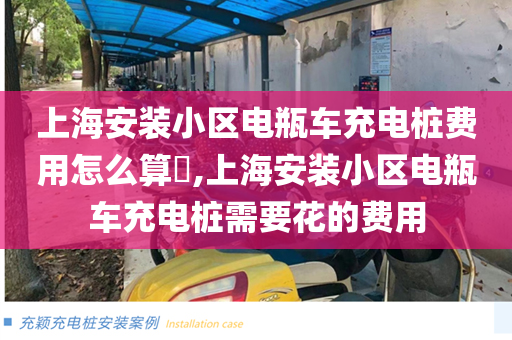 上海安装小区电瓶车充电桩费用怎么算​,上海安装小区电瓶车充电桩需要花的费用