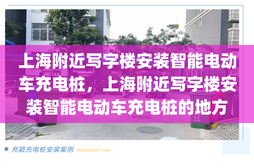 上海附近写字楼安装智能电动车充电桩，上海附近写字楼安装智能电动车充电桩的地方