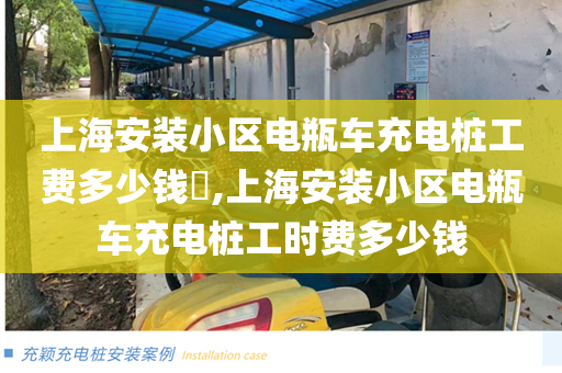 上海安装小区电瓶车充电桩工费多少钱​,上海安装小区电瓶车充电桩工时费多少钱