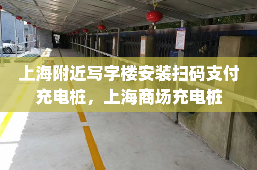 上海附近写字楼安装扫码支付充电桩，上海商场充电桩