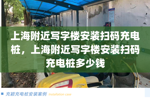 上海附近写字楼安装扫码充电桩，上海附近写字楼安装扫码充电桩多少钱