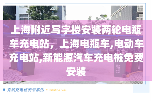 上海附近写字楼安装两轮电瓶车充电站，上海电瓶车,电动车充电站,新能源汽车充电桩免费安装