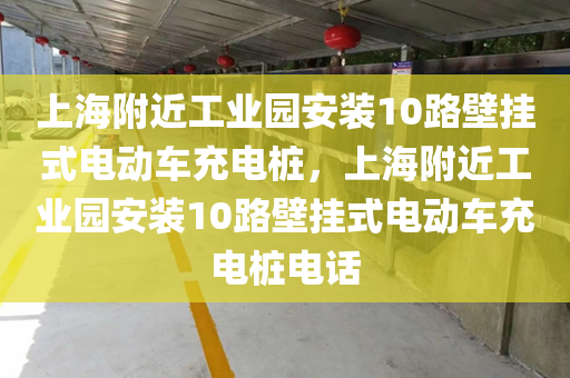 上海附近工业园安装10路壁挂式电动车充电桩，上海附近工业园安装10路壁挂式电动车充电桩电话
