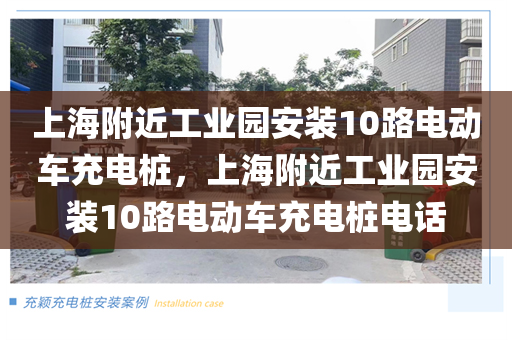 上海附近工业园安装10路电动车充电桩，上海附近工业园安装10路电动车充电桩电话