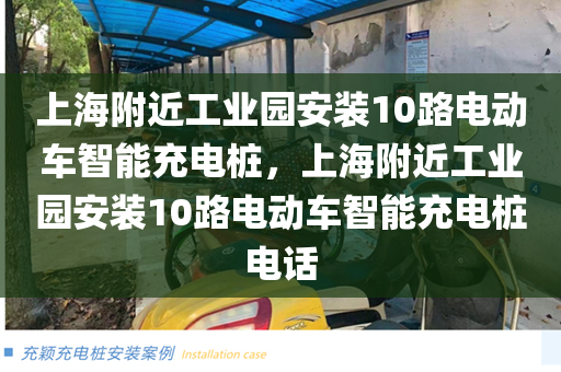 上海附近工业园安装10路电动车智能充电桩，上海附近工业园安装10路电动车智能充电桩电话