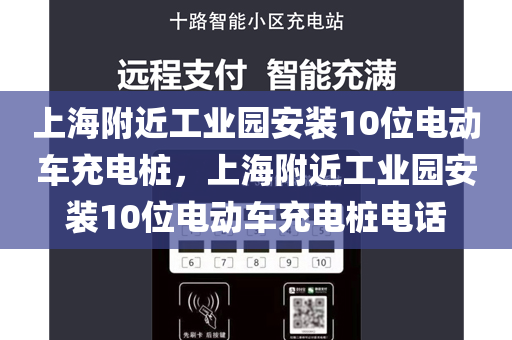 上海附近工业园安装10位电动车充电桩，上海附近工业园安装10位电动车充电桩电话