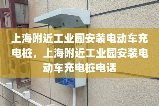 上海附近工业园安装电动车充电桩，上海附近工业园安装电动车充电桩电话