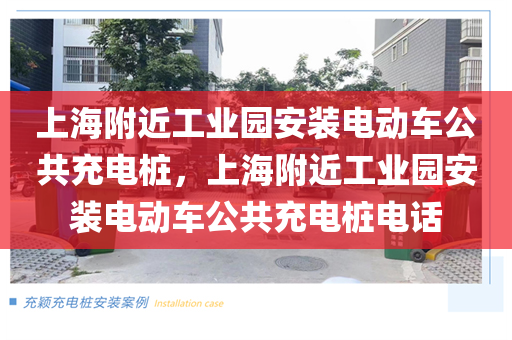 上海附近工业园安装电动车公共充电桩，上海附近工业园安装电动车公共充电桩电话