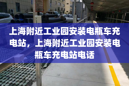 上海附近工业园安装电瓶车充电站，上海附近工业园安装电瓶车充电站电话